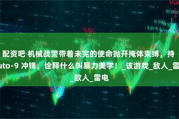 配资吧 机械战警带着未完的使命抛开掩体束缚，持 Auto-9 冲锋，诠释什么叫暴力美学！_该游戏_敌人_雷电