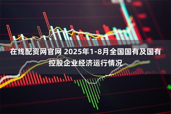 在线配资网官网 2025年1-8月全国国有及国有控股企业经济运行情况