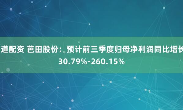 方道配资 芭田股份：预计前三季度归母净利润同比增长230.79%-260.15%