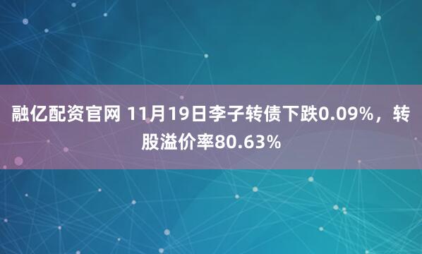 融亿配资官网 11月19日李子转债下跌0.09%，转股溢价率80.63%