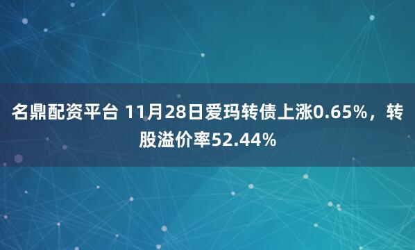 名鼎配资平台 11月28日爱玛转债上涨0.65%，转股溢价率52.44%