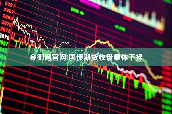 金御网官网 国债期货收盘集体下挫