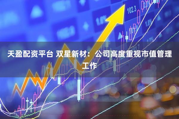 天盈配资平台 双星新材：公司高度重视市值管理工作